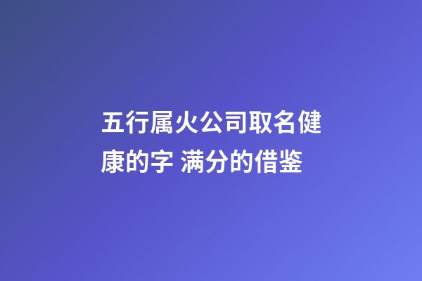 五行属火公司取名健康的字 满分的借鉴-第1张-公司起名-玄机派
